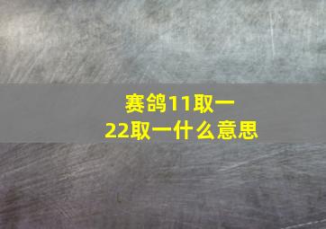 赛鸽11取一 22取一什么意思